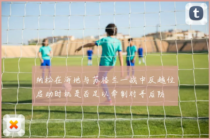 纳松在海地与苏格兰一战中反越位启动时机是否足以牵制对手后防
