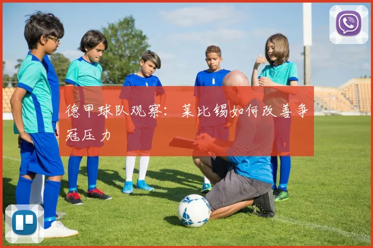 德甲球队观察：莱比锡如何改善争冠压力