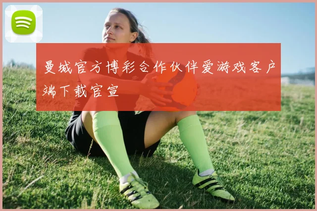 曼城官方博彩合作伙伴爱游戏客户端下载官宣