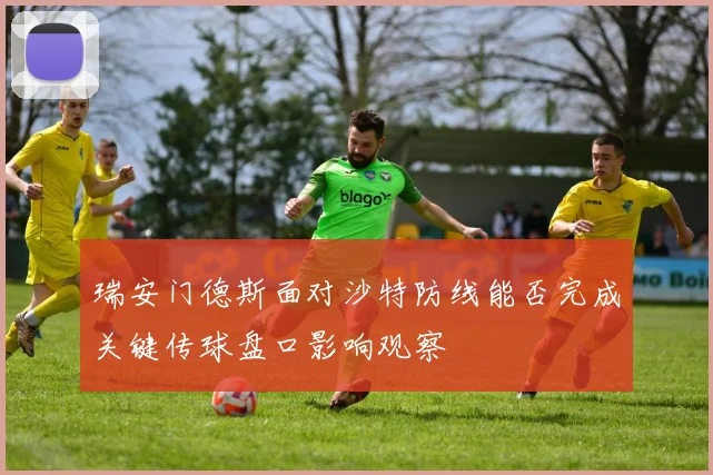 瑞安门德斯面对沙特防线能否完成关键传球盘口影响观察