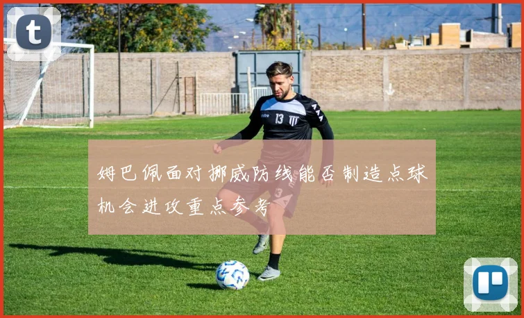 姆巴佩面对挪威防线能否制造点球机会进攻重点参考