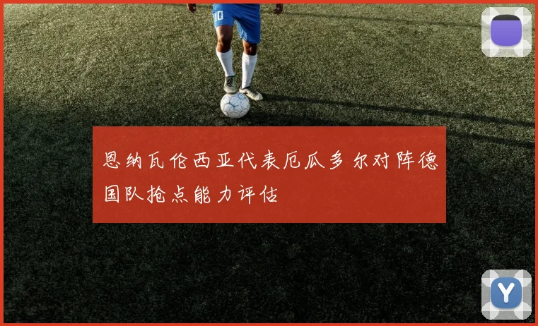 恩纳瓦伦西亚代表厄瓜多尔对阵德国队抢点能力评估