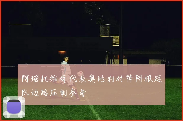 阿瑙托维奇代表奥地利对阵阿根廷队边路压制参考