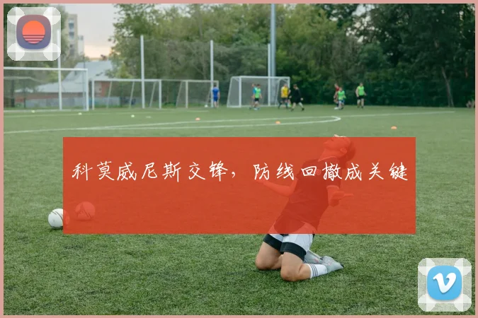 科莫威尼斯交锋，防线回撤成关键