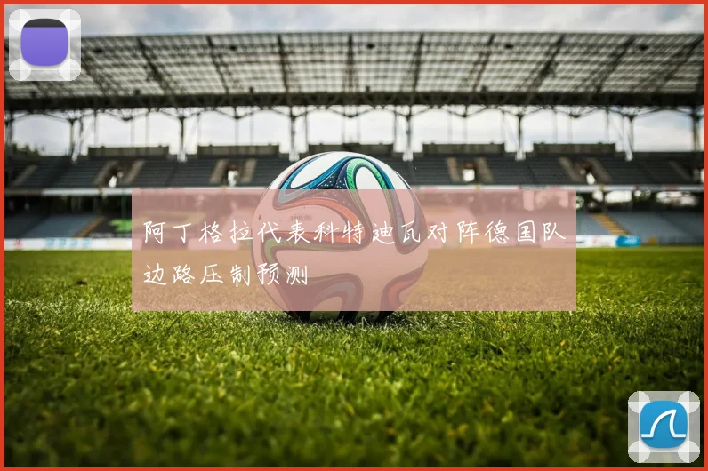 阿丁格拉代表科特迪瓦对阵德国队边路压制预测