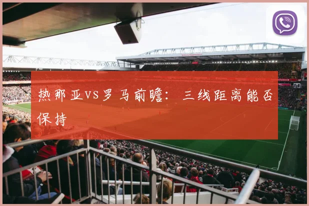 热那亚vs罗马前瞻：三线距离能否保持