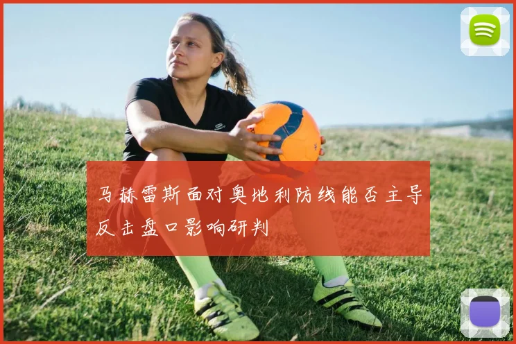 马赫雷斯面对奥地利防线能否主导反击盘口影响研判
