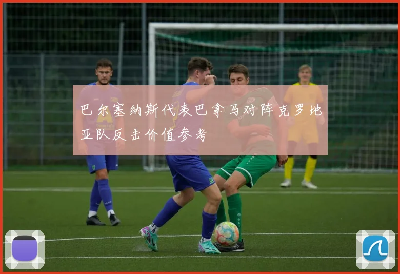 巴尔塞纳斯代表巴拿马对阵克罗地亚队反击价值参考