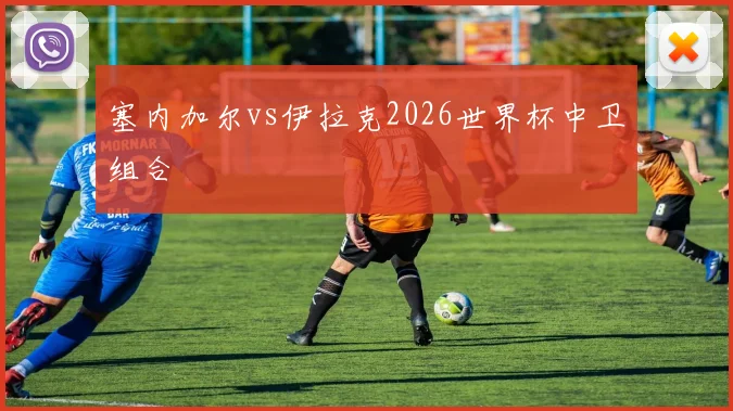 塞内加尔vs伊拉克2026世界杯中卫组合
