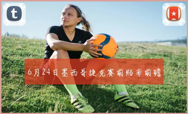 6月24日墨西哥捷克赛前赔率前瞻