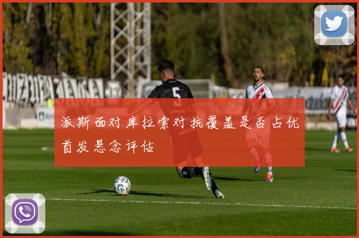 派斯面对库拉索对抗覆盖是否占优首发悬念评估