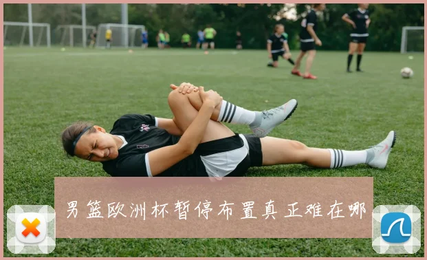 男篮欧洲杯暂停布置真正难在哪